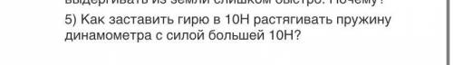 Как заставить гирю в 10Н растягивать пружину динамометра с силой большей 10Н?