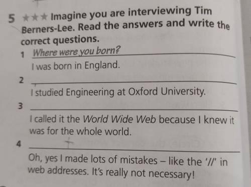 5 ***Imagine you are interviewing Tim Berners-Lee. Read the answers and write the correct questions.