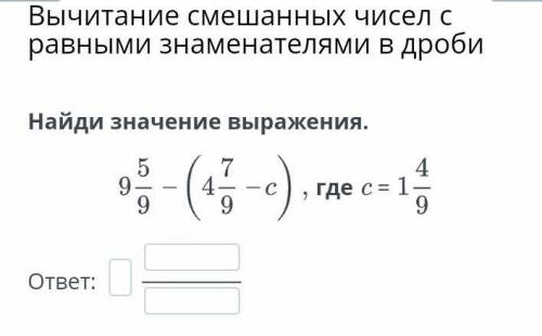 9целых 5/9 + ( 4целых 7/9 - с ) где с – 1целая