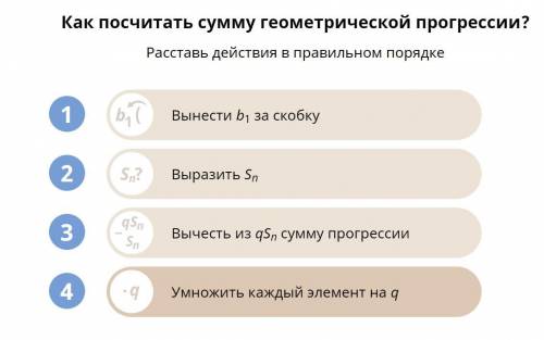 Как посчитать сумму геометрической прогрессий? Расставь действия в правильном порядке?