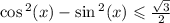 \cos {}^{2} ( {x} ) - \sin {}^{2} (x) \leqslant \frac{ \sqrt{3} }{2}