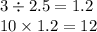 3 \div 2.5 = 1.2 \\ 10 \times 1.2 = 12