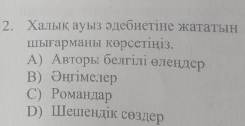 2. Халық ауыз әдебиетіне жататын Шығарманы көрсетіңіз. A) Авторы белгілі өлеңдер В) Әңгімелер C) Ром