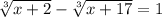 \sqrt[3]{x + 2} - \sqrt[3]{x + 17} = 1