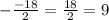 -\frac{-18}{2} = \frac{18}{2} = 9