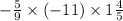 - \frac{5}{9} \times ( - 11) \times 1 \frac{4}{5}