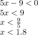 5x - 9 < 0 \\ 5x < 9 \\ x < \frac{9}{5} \\ x < 1.8