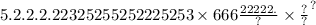 5.2.2.2.22325255 {252225253 \times 666 \frac{22222.}{?} \times \frac{?}{?} }^{?}