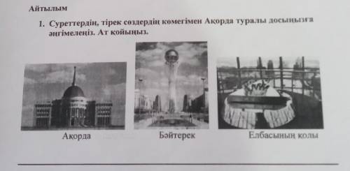 1. Суреттердің, тірек сөздердің көмегімен Ақорда туралы досынызға әңгімелеңіз. Ат қойыңыз, Акорда Бә