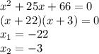 {x}^{2} + 25x +66 = 0 \\ (x + 22)(x + 3) = 0 \\ x_{1} = - 22 \\ x_{2} = - 3