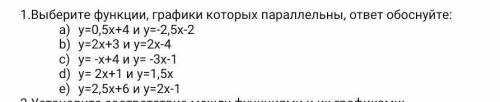 1.Выберите функции, графики которых параллельны, ответ обоснуйте: a) y = 0, 5x + 4 и y = - 2, 5x - 2