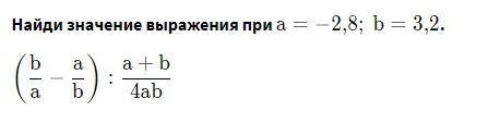 ответ на этот пример фастом (b/a - a/b): a+b/4ab если a= -2,8 b= 3,2