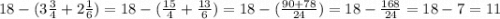 18 - (3\frac{3}{4} + 2\frac{1}{6} ) = 18 - (\frac{15}{4}+\frac{13}{6}) = 18 - (\frac{90+78}{24} ) = 18 - \frac{168}{24} = 18 - 7 = 11