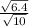 \frac{ \sqrt{6.4} }{ \sqrt{10} }