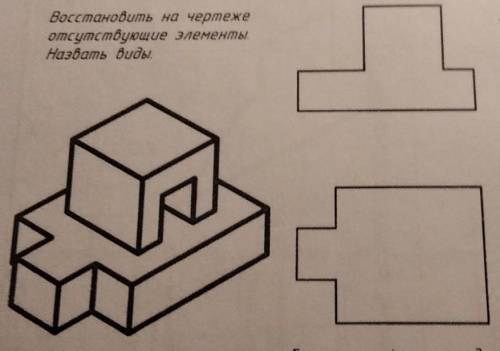 Черчение. Дорисовать недостающие элементы и назвать виды.Заранее !