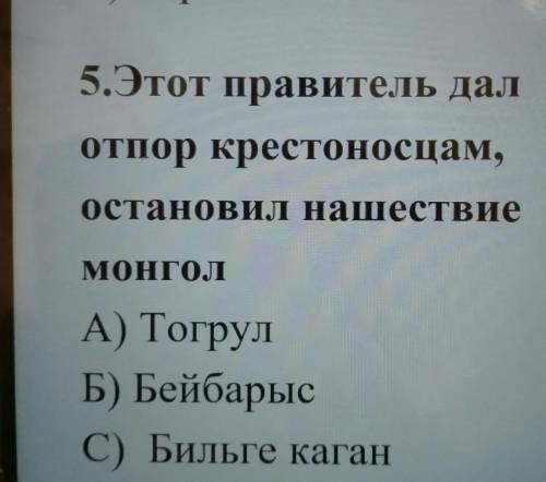 5.Этот правитель дал отпор крестоносцам, остановил нашествие монгол Б) A) Тогрул Бейбарыс Бильге каг