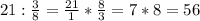 21:\frac{3}{8}=\frac{21}{1} *\frac{8}{3}=7*8=56