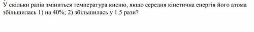 У скільки разів зміниться температура кисню, якщо середня кінетична енергія його атома збільшилась 1