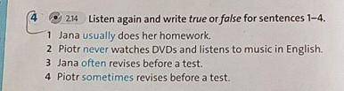 2.14 Listen again and write true or false for sentences 1-4. 1 Jana usually does her homework. 2 Pio