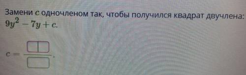 Замени с одночленом так, чтобы получился квадрат двучлена: 9y² — 7y + с.