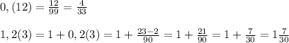 0,(12)=\frac{12}{99}=\frac{4}{33}1,2(3)=1+0,2(3)=1+\frac{23-2}{90}=1+\frac{21}{90}=1+\frac{7}{30}=1\frac{7}{30}