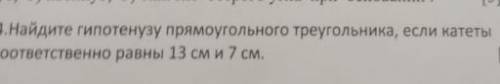 4. Найдите гипотенузу прямоугольного треугольника, если катеты соответственно равны 13 см и7 см.