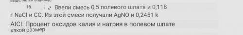 Ввели смесь 0,5 полевого шпата и 0,118 г NaCl и KCl. Из этой смеси получали AgNO3 и 0,2451 k AICI3.