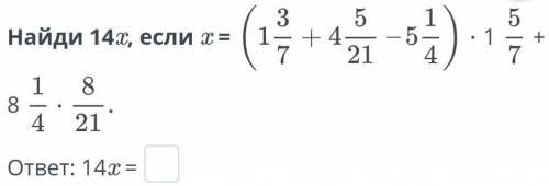 Найди 14x, если x = (1 3/7+4 5/21-5 1/4)*1 5/7+8 1/4*8/21