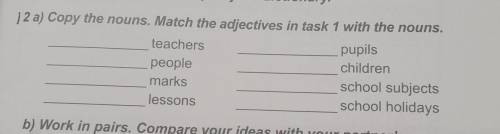 12 a) Copy the nouns. Match the adjectives in task 1 with the nouns. teachers pupils people children