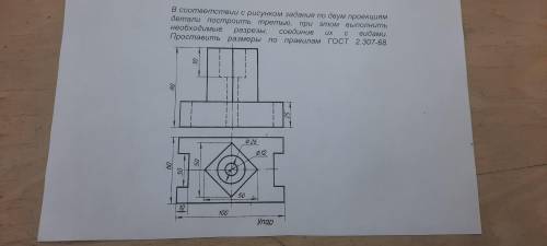 В соответствии с рисунком задания по двум проекциям детали построить третью, при этом выполнить необ