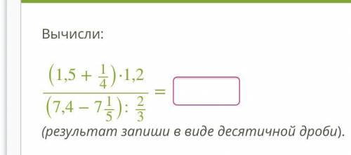 Вычисли: (1,5+14)⋅1,2(7,4−715):23 = (результат запиши в виде десятичной дроби). ответить!