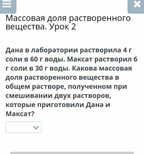 Дана в лаборатории растворила 4 г соли в 60 г воды. Максат растворил 6 г соли в 30 г воды. Какова ма