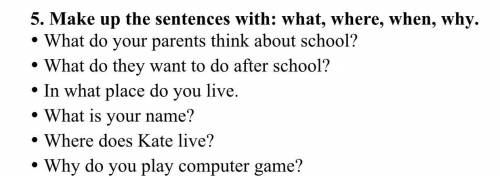 Make up the sentence with:what,where,when,why.