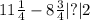 11 \frac{1}{4} - 8 \frac{3}{4} |?|2