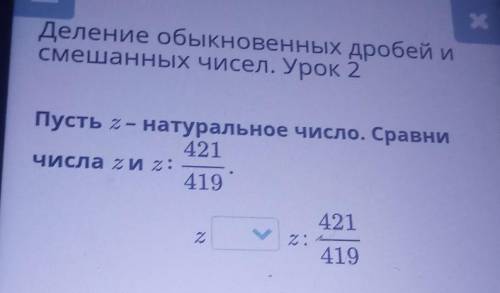 Х Деление обыкновенных дробей и смешанных чисел. Урок 2 Пусть г- натуральное число. Сравни 421 Числа