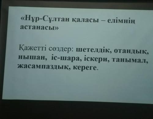 «Нұр-Сұлтан қаласы – елімнің астанасы» Қажетті сөздер: шетелдік, отандық, нышан, іс-шара, іскери, та