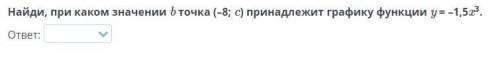 Найди, при каком значении b точка (–8; c) принадлежит графику функции y = –1,5x3.