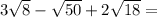 3 \sqrt{8} - \sqrt{50} + 2 \sqrt{18} =