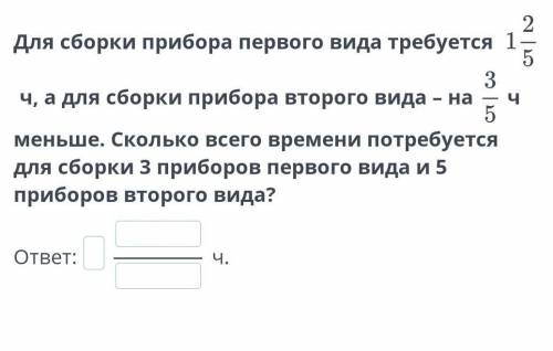 Для сборки прибора первого вида требуется  ч, а для сборки прибора второго вида – на ч меньше. Сколь