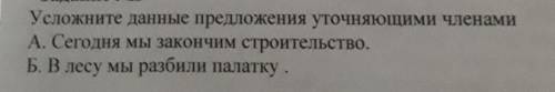 Усложните данные предложения уточняющими членами А. Сегодня мы закончим строительство.Б. В лесу мы р