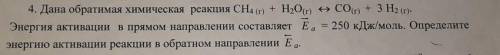 Дана обратимая химическая реакция CH4(г)+H2O(г) <->CO(г)+3H2(г)Энергия активации в прямом напр