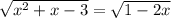 \sqrt{x {}^{2} + x - 3 } = \sqrt{1 - 2x}