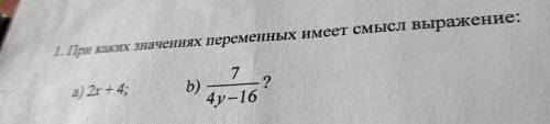 1. При каких значениях переменных имеет смысл выражение: а) 2x +4; 7 b) ? 4y-16