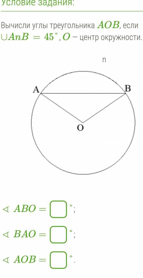 Вычисли углы треугольника AOB, если ∪AnB= 45°, O — центр окружности ∢ ABO= ∢ BAO= ∢ AOB=