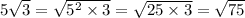 5 \sqrt{3} = \sqrt{5 {}^{2} \times 3} = \sqrt{25 \times 3} = \sqrt{75}