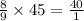 \frac{8}{9} \times 45 = \frac{40}{1}