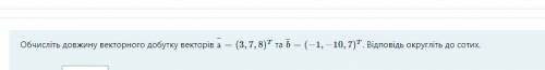Обчисліть довжину векторного добутку векторів а¯=(3,7,8)T та b¯=(−1,−10,7)T. Відповідь округліть до