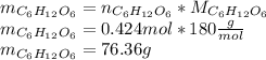 m_{C_6H_{12}O_6}=n_{C_6H_{12}O_6}*M_{C_6H_{12}O_6}\\m_{C_6H_{12}O_6}=0.424mol*180\frac{g}{mol} \\m_{C_6H_{12}O_6}=76.36g