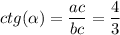 ctg( \alpha ) = \dfrac{ac}{bc} = \dfrac{4}{3}