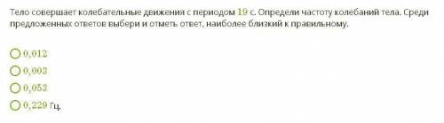 Условие задания: Тело совершает колебательные движения с периодом 19с. Определи частоту колебаний те